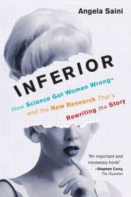 Title: Inferior: How Science Got Women Wrong-and the New Research That's Rewriting the Story, Author: Angela Saini