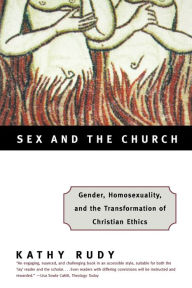 Title: Sex and the Church: Gender, Homosexuality, and the Transformation of Christian Ethics, Author: Kathy Rudy