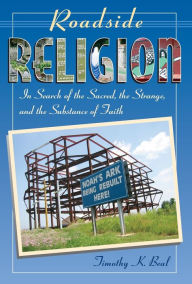 Title: Roadside Religion: In Search of the Sacred, the Strange, and the Substance of Faith, Author: Timothy Beal