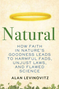 Epub books downloaden Natural: How Faith in Nature's Goodness Leads to Harmful Fads, Unjust Laws, and Flawed Science by Alan Levinovitz FB2 ePub PDF 9780807010877 in English