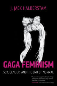 Title: Gaga Feminism: Sex, Gender, and the End of Normal, Author: J. Jack Halberstam