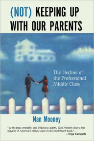 Title: (Not) Keeping Up with Our Parents: The Decline of the Professional Middle Class, Author: Nan Mooney