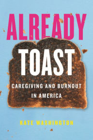 Download pdf free ebooks Already Toast: Caregiving and Burnout in America (English literature) 