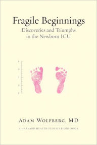 Title: Fragile Beginnings: Discoveries and Triumphs in the Newborn ICU, Author: Adam Wolfberg MD