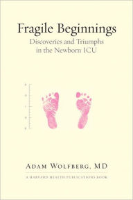 Title: Fragile Beginnings: Discoveries and Triumphs in the Newborn ICU, Author: Adam Wolfberg