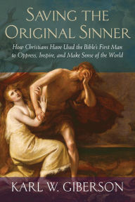 Title: Saving the Original Sinner: How Christians Have Used the Bible's First Man to Oppress, Inspire, and Make Sense of the World, Author: Karl W. Giberson