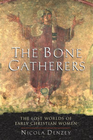 Title: The Bone Gatherers: The Lost Worlds of Early Christian Women, Author: Nicola Denzey