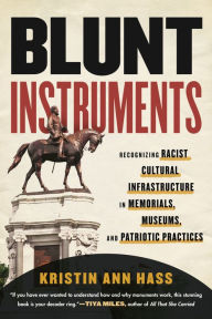 Title: Blunt Instruments: Recognizing Racist Cultural Infrastructure in Memorials, Museums, and Patriotic Practices, Author: Kristin Ann Hass