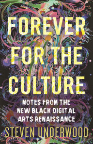 Title: Forever for the Culture: Notes from the New Black Digital Arts Renaissance, Author: Steven Underwood