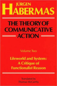 Title: The Theory of Communicative Action: Volume 2: Lifeword and System: A Critique of Functionalist Reason / Edition 2, Author: Juergen Habermas