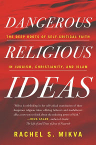 Title: Dangerous Religious Ideas: The Deep Roots of Self-Critical Faith in Judaism, Christianity, and Islam, Author: Rachel S. Mikva