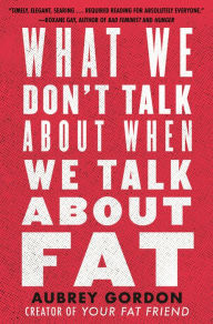 Title: What We Don't Talk About When We Talk About Fat, Author: Aubrey Gordon