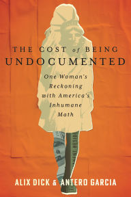 Title: The Cost of Being Undocumented: One Woman's Reckoning with America's Inhumane Math, Author: Alíx Dick