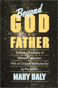 Title: Beyond God the Father: Toward a Philosophy of Women's Liberation / Edition 2, Author: Mary Daly