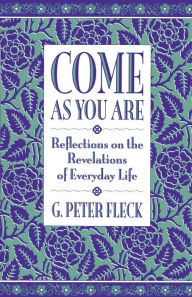 Title: Come As You Are: Reflections on the Revelations of Everyday Life, Author: G. Peter Fleck