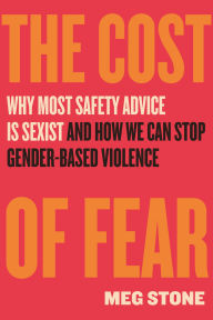 Title: The Cost of Fear: Why Most Safety Advice Is Sexist and How We Can Stop Gender-Based Violence, Author: Meg Stone