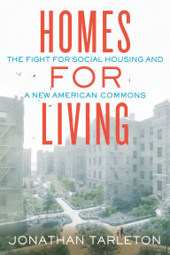 Title: Homes for Living: The Fight for Social Housing and a New American Commons, Author: Jonathan Tarleton