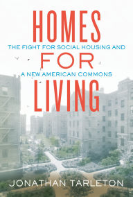 Title: Homes for Living: The Fight for Social Housing and a New American Commons, Author: Jonathan Tarleton