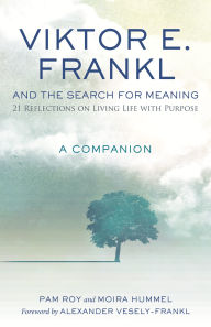 Title: Viktor E. Frankl and the Search for Meaning: 21 Reflections on Living Life with Purpose, A Companion, Author: Pam Roy