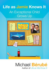 Title: Life as Jamie Knows It: An Exceptional Child Grows Up, Author: Michael Berube