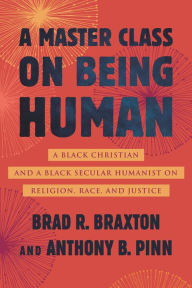 Amazon book database download A Master Class on Being Human: A Black Christian and a Black Secular Humanist on Religion, Race, and Justice by Anthony Pinn, Brad Braxton 9780807020319 (English literature)