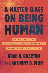 Title: A Master Class on Being Human: A Black Christian and a Black Secular Humanist on Religion, Race, and Justice, Author: Anthony Pinn