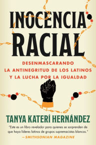 Title: Inocencia Racial: Desenmascarando la antinegritud de los latinos y la lucha por la igualdad, Author: Tanya Katerí Hernández