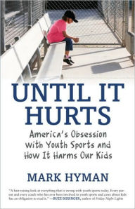 Title: Until It Hurts: America's Obsession with Youth Sports and How It Harms Our Kids, Author: Mark Hyman
