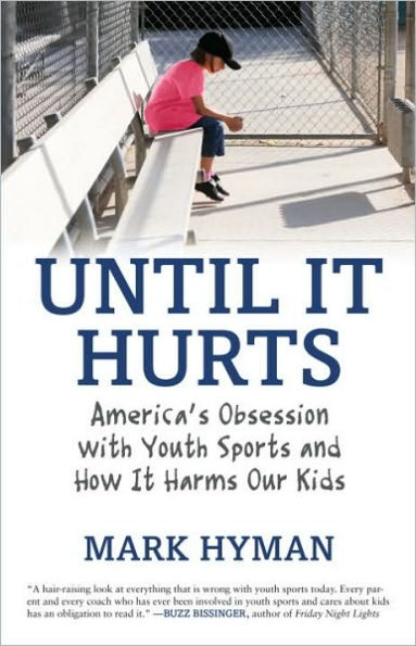 Until It Hurts: America's Obsession with Youth Sports and How Harms Our Kids