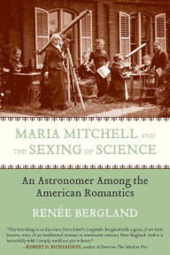 Title: Maria Mitchell and the Sexing of Science: An Astronomer among the American Romantics, Author: Renee Bergland