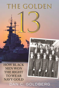 Title: The Golden Thirteen: How Black Men Won the Right to Wear Navy Gold, Author: Dan Goldberg