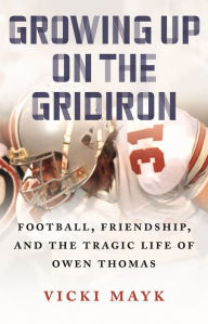 Title: Growing Up on the Gridiron: Football, Friendship, and the Tragic Life of Owen Thomas, Author: Vicki Mayk