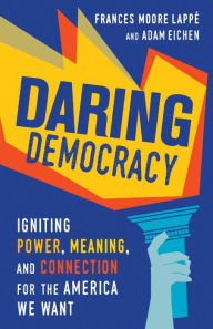 Title: Daring Democracy: Igniting Power, Meaning, and Connection for the America We Want, Author: Frances Moore Lappe