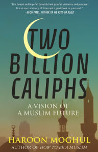 Title: Two Billion Caliphs: A Vision of a Muslim Future, Author: Haroon Moghul
