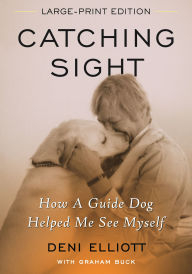 Title: Catching Sight: How A Guide Dog Helped Me See Myself, Author: Deni Elliott