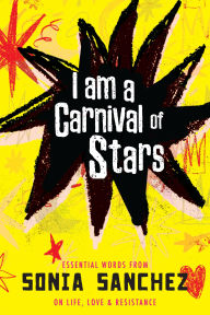 Title: I Am a Carnival of Stars: Essential Words from Sonia Sanchez on Life, Love & Resistance, Author: Sonia Sanchez