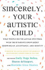 Sincerely, Your Autistic Child: What People on the Autism Spectrum Wish Their Parents Knew About Growing Up, Acceptance, and Identity