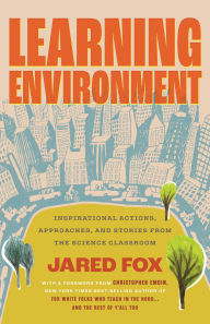 Title: Learning Environment: Inspirational Actions, Approaches, and Stories from the Science Classroom, Author: Jared Fox