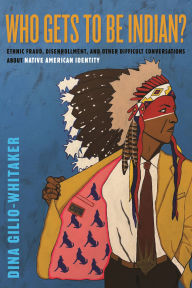 Title: Who Gets to Be Indian?: Ethnic Fraud, Disenrollment, and Other Difficult Conversations About Native American Identity, Author: Dina Gilio-Whitaker