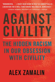 Title: Against Civility: The Hidden Racism in Our Obsession with Civility, Author: Alex Zamalin