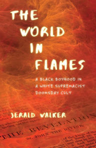 Title: The World in Flames: A Black Boyhood in a White Supremacist Doomsday Cult, Author: Jerald Walker