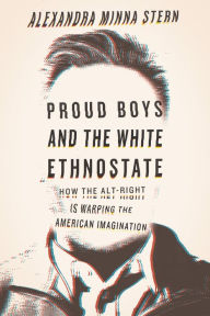 Title: Proud Boys and the White Ethnostate: How the Alt-Right Is Warping the American Imagination, Author: Alexandra Minna Stern