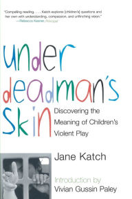 Title: Under Deadman's Skin: Discovering the Meaning of Children's Violent Play, Author: Jane Katch