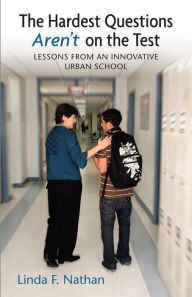 Title: The Hardest Questions Aren't on the Test: Lessons from an Innovative Urban School, Author: Linda Nathan