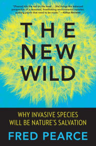 Title: The New Wild: Why Invasive Species Will Be Nature's Salvation, Author: Fred Pearce