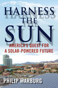 Title: Harness the Sun: America's Quest for a Solar-Powered Future, Author: Philip Warburg