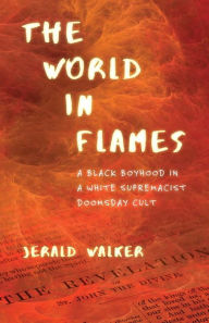 Title: The World in Flames: A Black Boyhood in a White Supremacist Doomsday Cult, Author: Jerald Walker