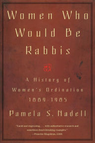 Title: Women Who Would Be Rabbis: A History of Women's Ordination 1889-1985, Author: Pamela Susan Nadell