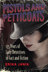 Title: Pistols and Petticoats: 175 Years of Lady Detectives in Fact and Fiction, Author: Erika Janik