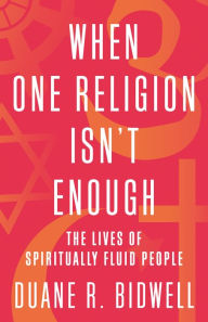 Title: When One Religion Isn't Enough: The Lives of Spiritually Fluid People, Author: Duane R. Bidwell